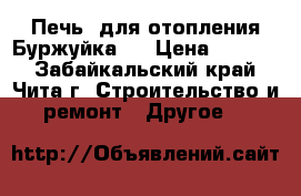 Печь  для отопления.Буржуйка.  › Цена ­ 4 000 - Забайкальский край, Чита г. Строительство и ремонт » Другое   